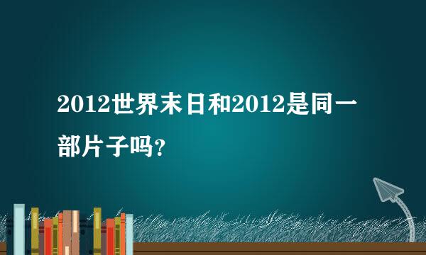 2012世界末日和2012是同一部片子吗？