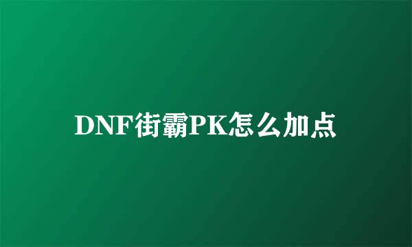 DNF街霸PK怎么加点