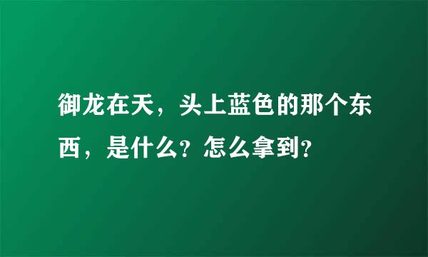 御龙在天，头上蓝色的那个东西，是什么？怎么拿到？