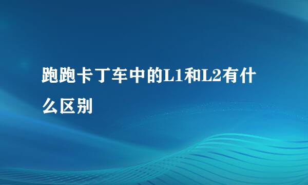 跑跑卡丁车中的L1和L2有什么区别