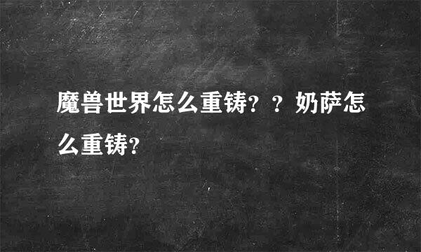 魔兽世界怎么重铸？？奶萨怎么重铸？