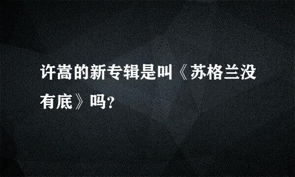 许嵩的新专辑是叫《苏格兰没有底》吗？