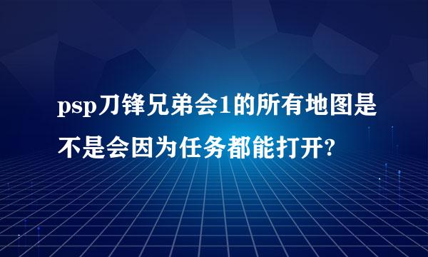 psp刀锋兄弟会1的所有地图是不是会因为任务都能打开?