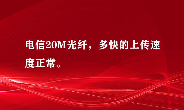 电信20M光纤，多快的上传速度正常。