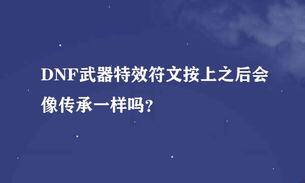 DNF武器特效符文按上之后会像传承一样吗？