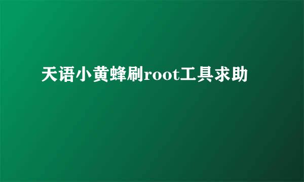 天语小黄蜂刷root工具求助