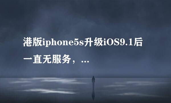 港版iphone5s升级iOS9.1后一直无服务，所有方法都已经试过了，想降回以前的版本