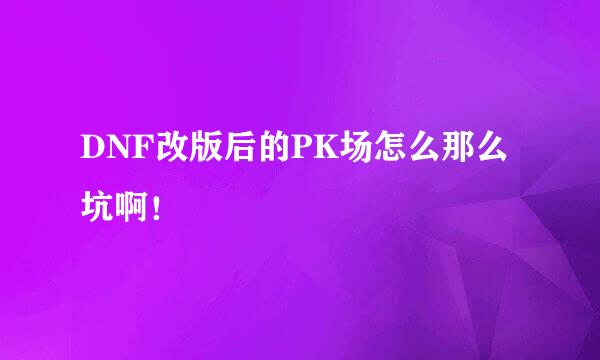 DNF改版后的PK场怎么那么坑啊！