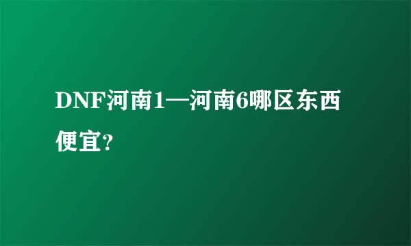 DNF河南1—河南6哪区东西便宜？