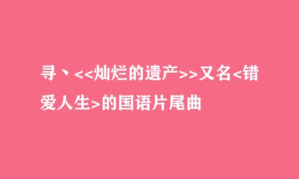 寻丶<<灿烂的遗产>>又名<错爱人生>的国语片尾曲