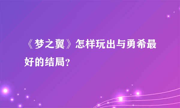 《梦之翼》怎样玩出与勇希最好的结局？