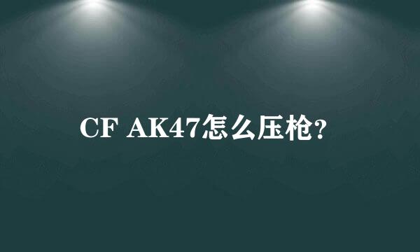 CF AK47怎么压枪？