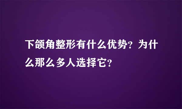 下颌角整形有什么优势？为什么那么多人选择它？