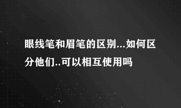 眼线笔和眉笔的区别...如何区分他们..可以相互使用吗