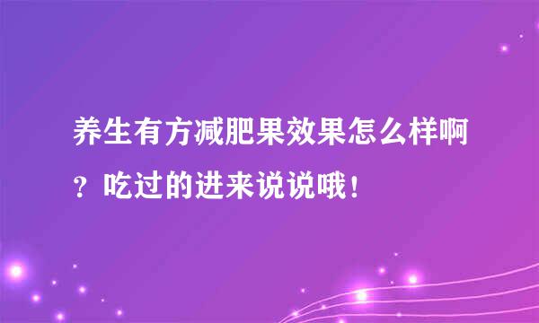 养生有方减肥果效果怎么样啊？吃过的进来说说哦！