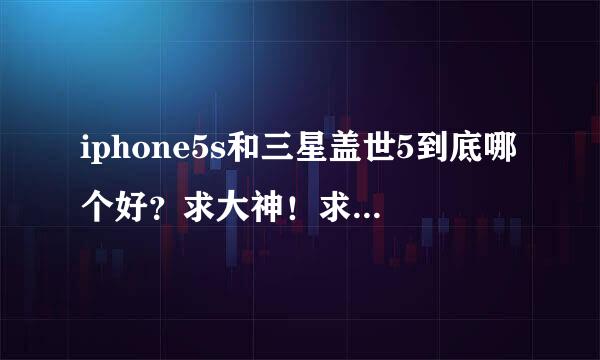 iphone5s和三星盖世5到底哪个好？求大神！求用过的人！