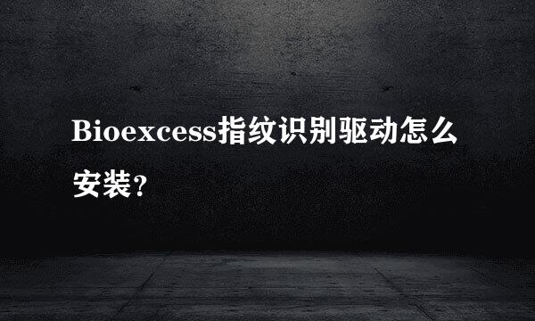 Bioexcess指纹识别驱动怎么安装？