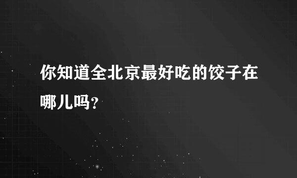 你知道全北京最好吃的饺子在哪儿吗？