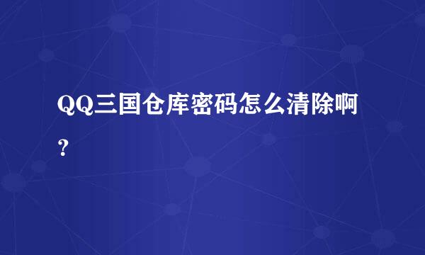 QQ三国仓库密码怎么清除啊？