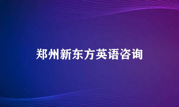 郑州新东方英语咨询