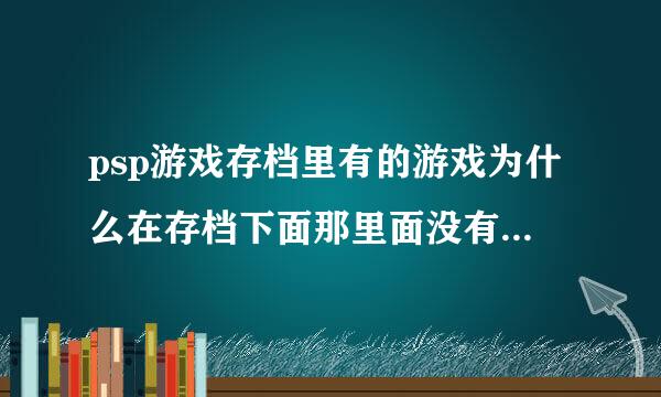 psp游戏存档里有的游戏为什么在存档下面那里面没有游戏呢？