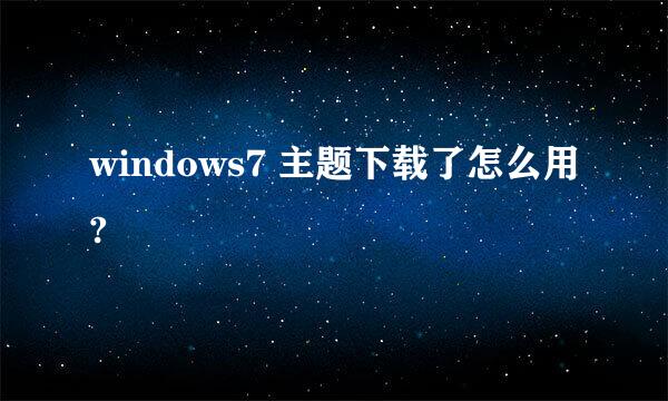 windows7 主题下载了怎么用?