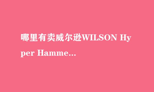 哪里有卖威尔逊WILSON Hyper Hammer 4.3 100cm网球拍的 新旧都行，有拍在手的要转让的本人高价买。