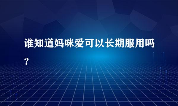 谁知道妈咪爱可以长期服用吗？