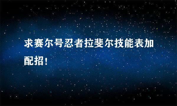 求赛尔号忍者拉斐尔技能表加配招！