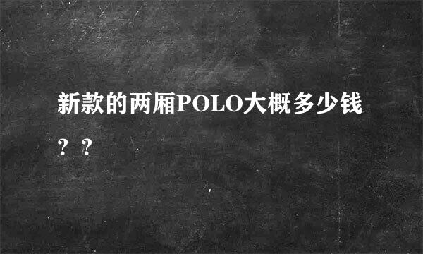 新款的两厢POLO大概多少钱？？