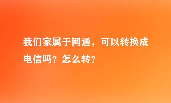 我们家属于网通，可以转换成电信吗？怎么转？