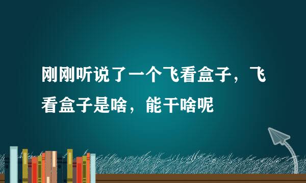 刚刚听说了一个飞看盒子，飞看盒子是啥，能干啥呢