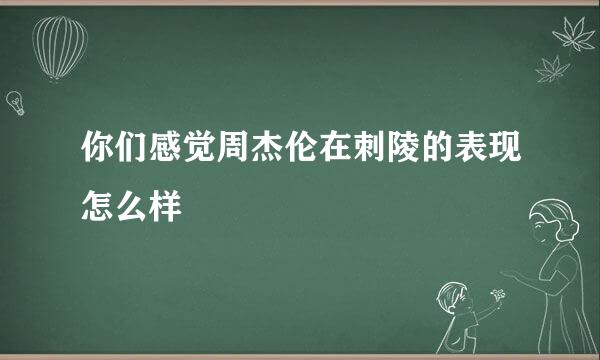 你们感觉周杰伦在刺陵的表现怎么样