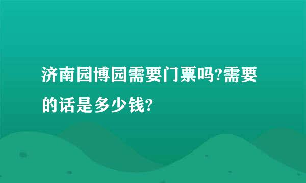 济南园博园需要门票吗?需要的话是多少钱?