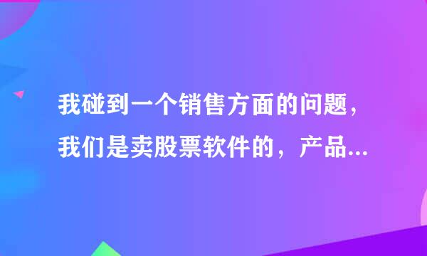 我碰到一个销售方面的问题，我们是卖股票软件的，产品可以说非常的好，有两个客户，自己买的股票一直亏的