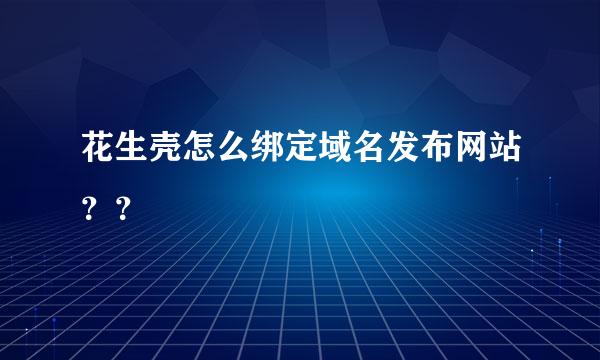 花生壳怎么绑定域名发布网站？？