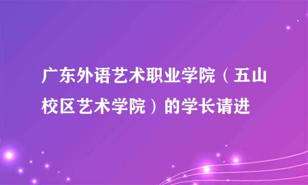 广东外语艺术职业学院（五山校区艺术学院）的学长请进