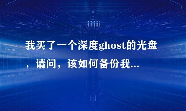 我买了一个深度ghost的光盘，请问，该如何备份我现在的系统？