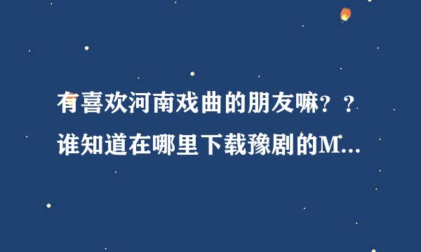 有喜欢河南戏曲的朋友嘛？？谁知道在哪里下载豫剧的MP3格式的唱段啊？