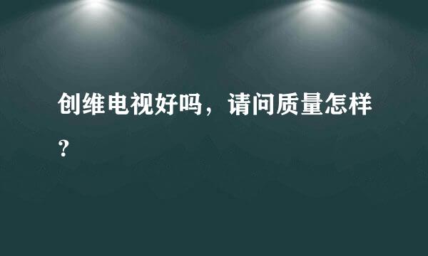 创维电视好吗，请问质量怎样？