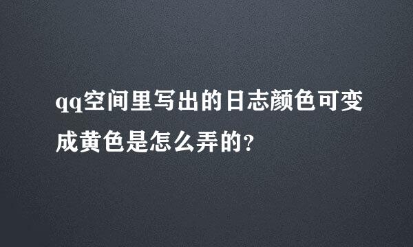 qq空间里写出的日志颜色可变成黄色是怎么弄的？