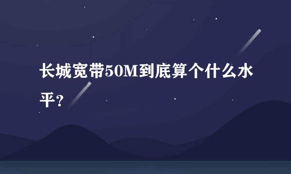 长城宽带50M到底算个什么水平？