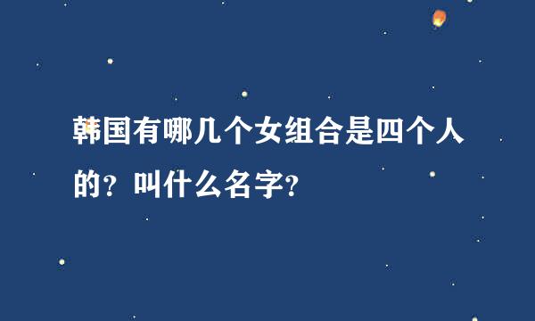 韩国有哪几个女组合是四个人的？叫什么名字？