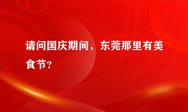 请问国庆期间，东莞那里有美食节？