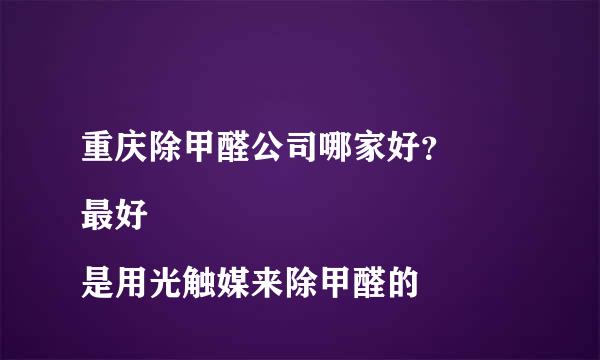 重庆除甲醛公司哪家好？
最好是用光触媒来除甲醛的