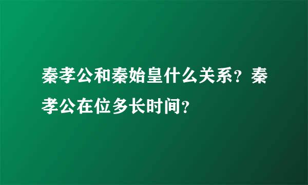 秦孝公和秦始皇什么关系？秦孝公在位多长时间？