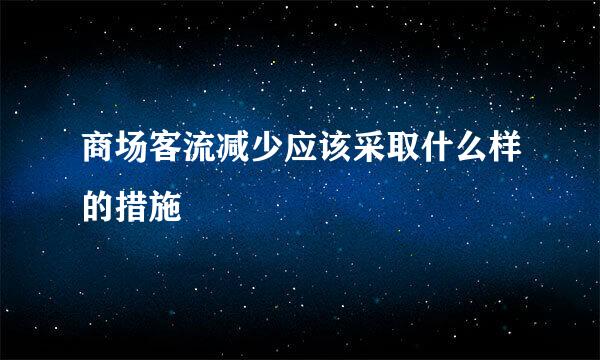 商场客流减少应该采取什么样的措施