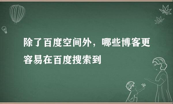 除了百度空间外，哪些博客更容易在百度搜索到