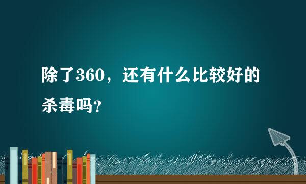 除了360，还有什么比较好的杀毒吗？