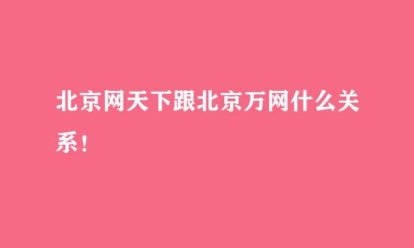 北京网天下跟北京万网什么关系！